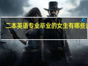 二本英语专业毕业的女生有哪些出路