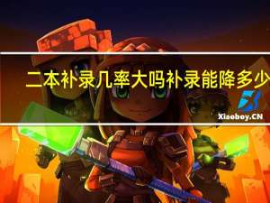 二本补录几率大吗 补录能降多少分