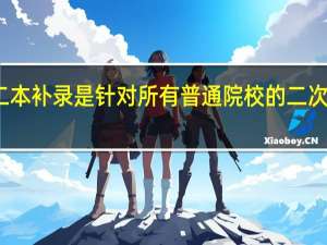 二本补录是针对所有普通院校的二次招生吗