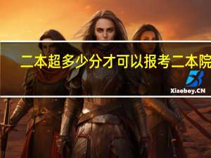 二本超多少分才可以报考二本院校