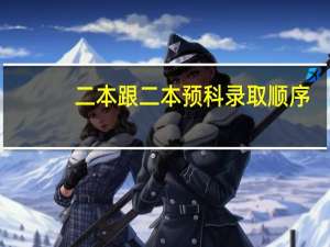 二本跟二本预科录取顺序