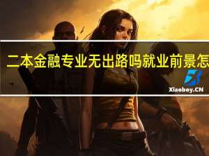 二本金融专业无出路吗 就业前景怎么样