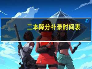 二本降分补录时间表