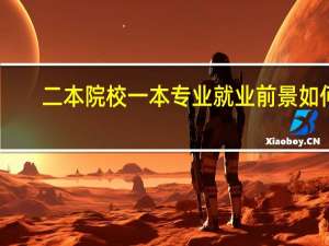 二本院校一本专业就业前景如何