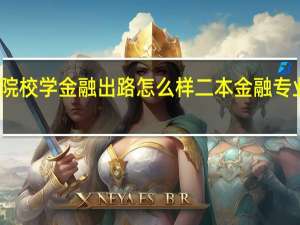 二本院校学金融出路怎么样 二本金融专业无出路吗