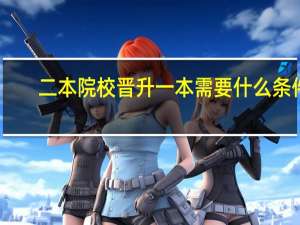 二本院校晋升一本需要什么条件