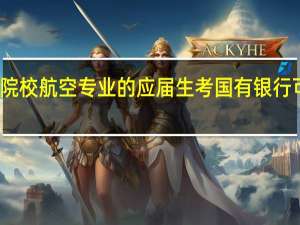 二本院校航空专业的应届生考国有银行可能性大吗