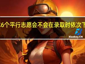 二本6个平行志愿会不会在录取时依次下来减分啊