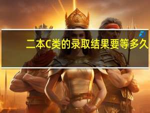 二本C类的录取结果要等多久