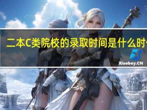 二本C类院校的录取时间是什么时候呢