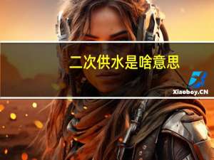 二次供水是啥意思（什么是二次供水 什么叫二次供水）