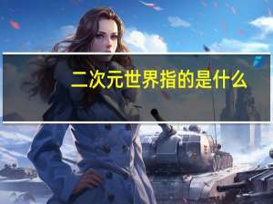 二次元世界指的是什么（什么叫二次元世界）