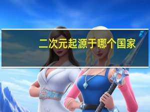 二次元起源于哪个国家