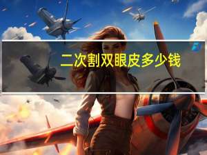 二次割双眼皮多少钱，割双眼皮一般多少钱