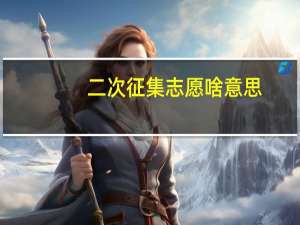 二次征集志愿啥意思