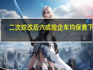 二次综改后六成险企车均保费下降