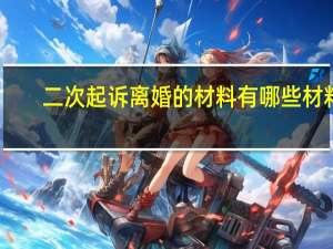 二次起诉离婚的材料有哪些材料
