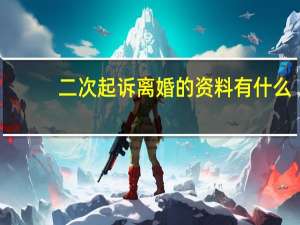 二次起诉离婚的资料有什么