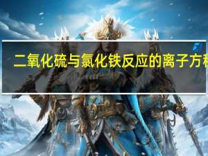 二氧化硫与氯化铁反应的离子方程式（二氧化硫与氯化铁）