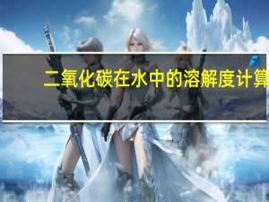 二氧化碳在水中的溶解度计算（溶解度计算）