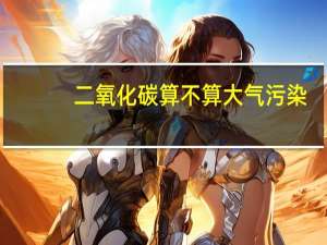 二氧化碳算不算大气污染