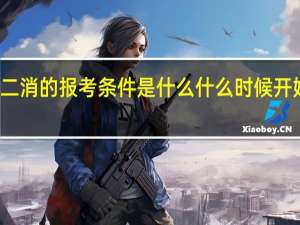 二消的报考条件是什么什么时候开始报名