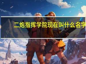二炮指挥学院现在叫什么名字