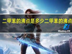 二甲苯的沸点是多少 二甲苯的沸点几度