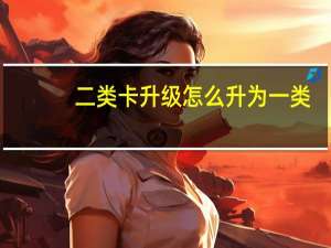 二类卡升级怎么升为一类