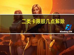 二类卡限额几点解除（二类卡限额多少）