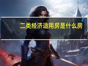 二类经济适用房是什么房，二类经济适用房和商品房的区别是什么