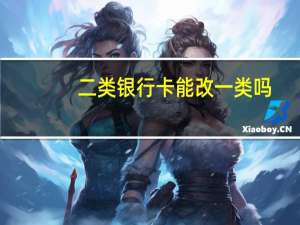 二类银行卡能改一类吗
