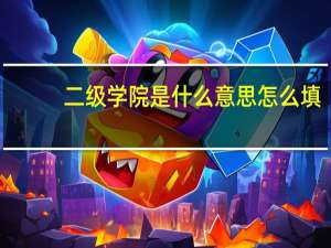 二级学院是什么意思怎么填（二级学院是什么意思）