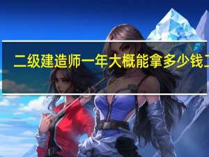 二级建造师一年大概能拿多少钱工资