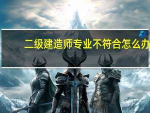 二级建造师专业不符合怎么办