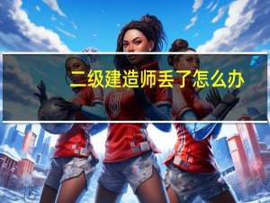 二级建造师丢了怎么办