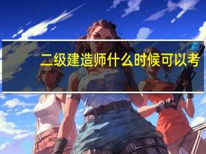 二级建造师什么时候可以考