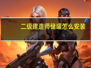 二级建造师储罐怎么安装