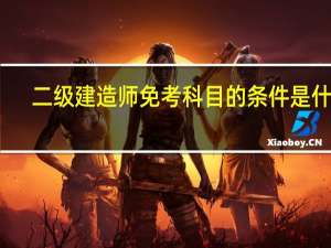 二级建造师免考科目的条件是什么