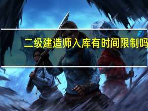 二级建造师入库有时间限制吗