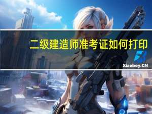 二级建造师准考证如何打印