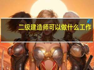 二级建造师可以做什么工作