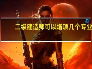 二级建造师可以增项几个专业