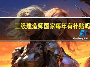 二级建造师国家每年有补贴吗