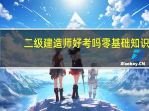 二级建造师好考吗零基础知识