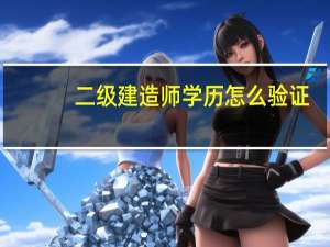 二级建造师学历怎么验证