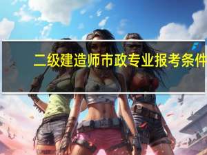 二级建造师市政专业报考条件