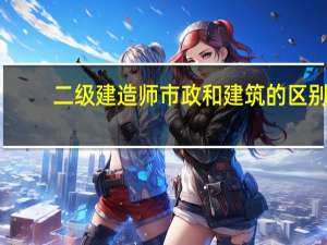 二级建造师市政和建筑的区别