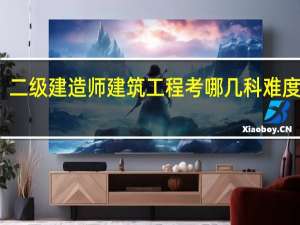 二级建造师建筑工程考哪几科 难度大吗