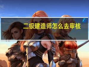 二级建造师怎么去审核